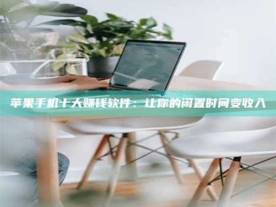 延安苹果手机十大赚钱软件：让你的闲置时间变收入
