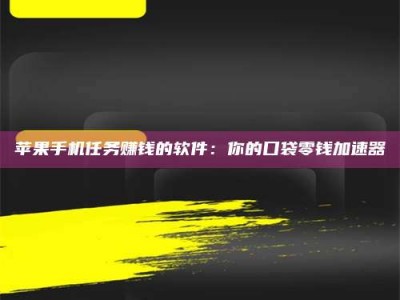 延安苹果手机任务赚钱的软件：你的口袋零钱加速器