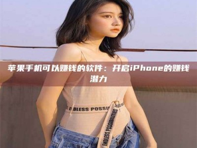 延安苹果手机可以赚钱的软件：开启iPhone的赚钱潜力