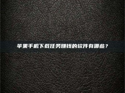 延安苹果手机下载任务赚钱的软件有哪些？