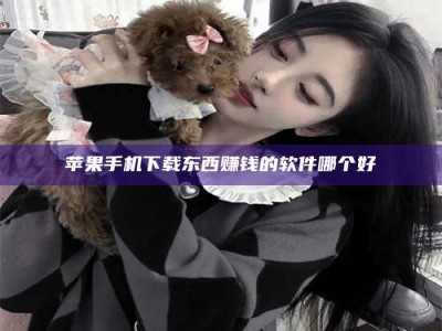 延安苹果手机下载东西赚钱的软件哪个好